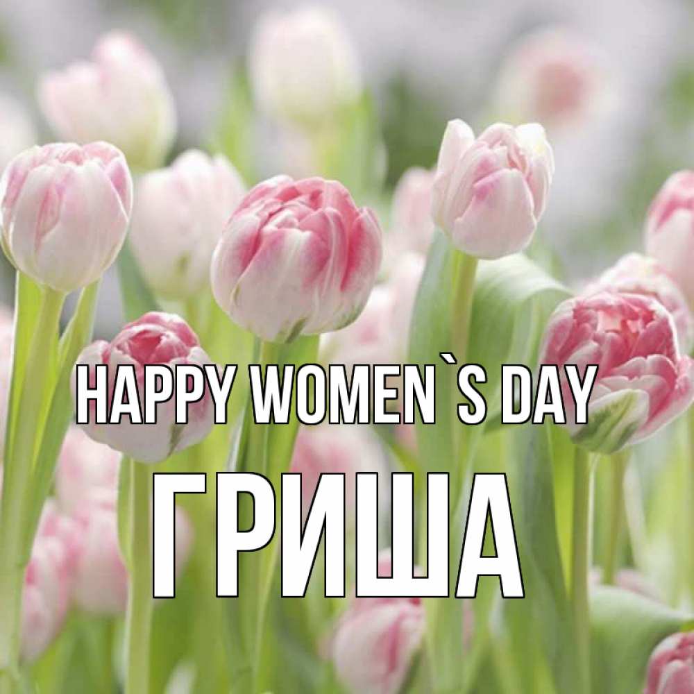 Greetings card с именем, Гриша happy women`s day цветы Greetings with text for free download 